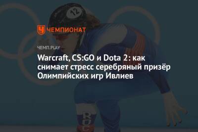 Warcraft, CS:GO и Dota 2: как снимает стресс серебряный призёр Олимпийских игр Ивлиев