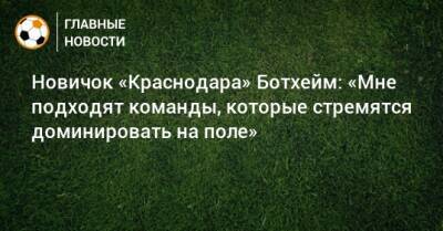 Новичок «Краснодара» Ботхейм: «Мне подходят команды, которые стремятся доминировать на поле»