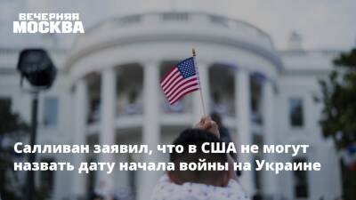 Салливан заявил, что в США не могут назвать дату начала войны на Украине