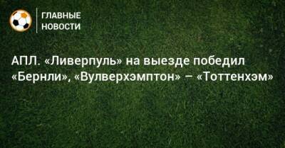 АПЛ. «Ливерпуль» на выезде победил «Бернли», «Вулверхэмптон» – «Тоттенхэм»