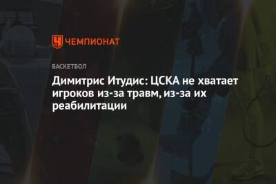 Димитрис Итудис: ЦСКА не хватает игроков из-за травм, из-за их реабилитации