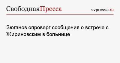 Зюганов опроверг сообщения о встрече с Жириновским в больнице