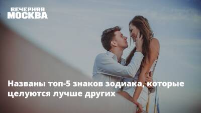 Названы топ-5 знаков зодиака, которые целуются лучше других - vm.ru