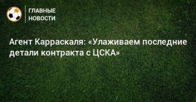 Агент Карраскаля: «Улаживаем последние детали контракта с ЦСКА»