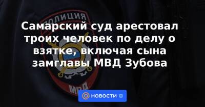 Самарский суд арестовал троих человек по делу о взятке, включая сына замглавы МВД Зубова
