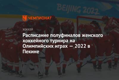 Расписание полуфиналов женского хоккейного турнира на Олимпийских играх — 2022 в Пекине