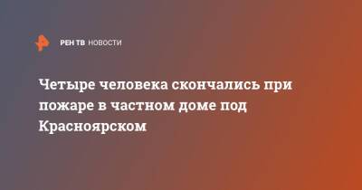 Четыре человека скончались при пожаре в частном доме под Красноярском