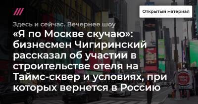 «Я по Москве скучаю»: бизнесмен Чигиринский рассказал об участии в строительстве отеля на Таймс-сквер и условиях, при которых вернется в Россию