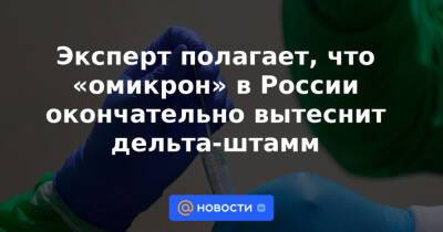 Эксперт полагает, что «омикрон» в России окончательно вытеснит дельта-штамм