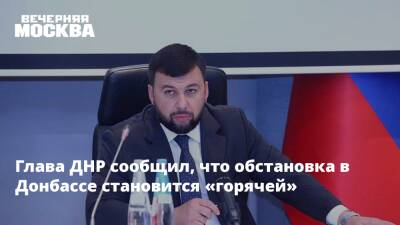 Глава ДНР сообщил, что обстановка в Донбассе становится «горячей»