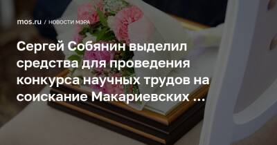 Сергей Собянин выделил средства для проведения конкурса научных трудов на соискание Макариевских премий