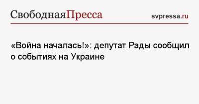 «Война началась!»: депутат Рады сообщил о событиях на Украине