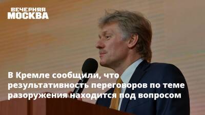 В Кремле сообщили, что результативность переговоров по теме разоружения находится под вопросом