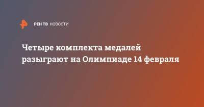 Четыре комплекта медалей разыграют на Олимпиаде 14 февраля