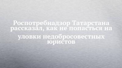 Роспотребнадзор Татарстана рассказал, как не попасться на уловки недобросовестных юристов