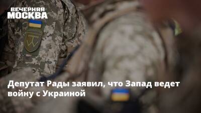 Депутат Рады заявил, что Запад ведет войну с Украиной