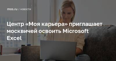 Центр «Моя карьера» приглашает москвичей освоить Microsoft Exсel - mos.ru - Москва