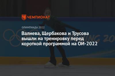 Валиева, Щербакова и Трусова вышли на тренировку перед короткой программой на ОИ-2022
