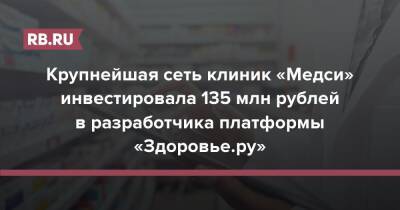 Крупнейшая сеть клиник «Медси» инвестировала 135 млн рублей в разработчика платформы «Здоровье.ру»