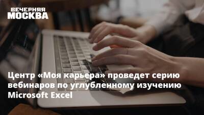 Центр «Моя карьера» проведет серию вебинаров по углубленному изучению Microsoft Exсel - vm.ru - Москва - Москва
