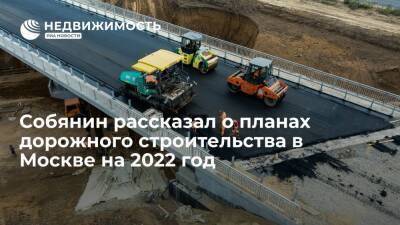 Собянин рассказал о планах дорожного строительства в Москве на 2022 год