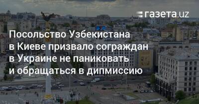 Посольство Узбекистана в Киеве призвало сограждан в Украине не паниковать и обращаться в дипмиссию