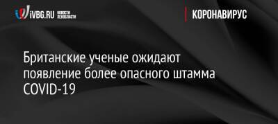 Британские ученые ожидают появление более опасного штамма COVID-19