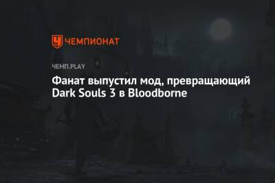 Фанат выпустил мод, превращающий Dark Souls 3 в Bloodborne