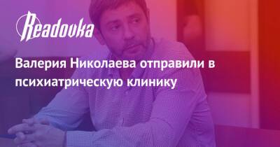 Валерий Николаев - Валерия Николаева отправили в психиатрическую клинику - readovka.ru