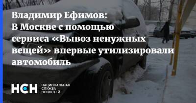 Владимир Ефимов: В Москве с помощью сервиса «Вывоз ненужных вещей» впервые утилизировали автомобиль