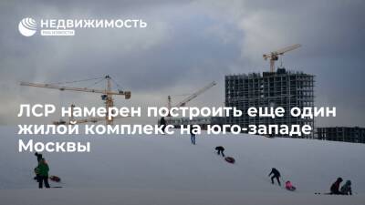 ЛСР намерен построить еще один жилой комплекс на юго-западе Москвы