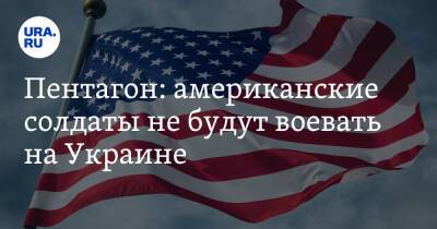 Пентагон: американские солдаты не будут воевать на Украине