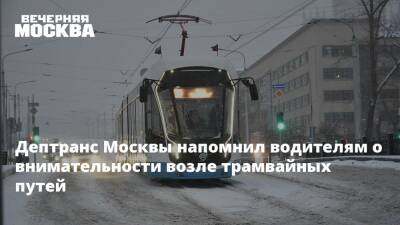 Дептранс Москвы напомнил водителям о внимательности возле трамвайных путей
