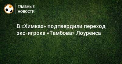 В «Химках» подтвердили переход экс-игрока «Тамбова» Лоуренса
