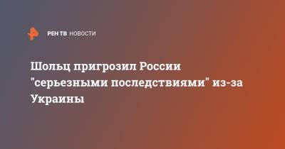 Шольц пригрозил России "серьезными последствиями" из-за Украины