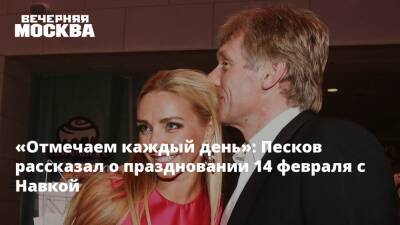 «Отмечаем каждый день»: Песков рассказал о праздновании 14 февраля с Навкой