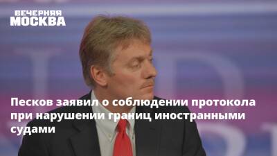 Песков заявил о соблюдении протокола при нарушении границ иностранными судами