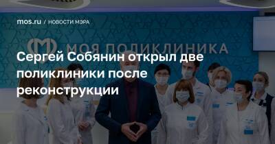 Сергей Собянин открыл две поликлиники после реконструкции