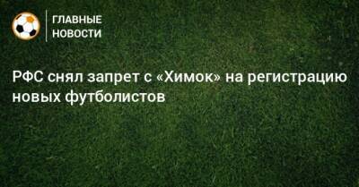РФС снял запрет с «Химок» на регистрацию новых футболистов