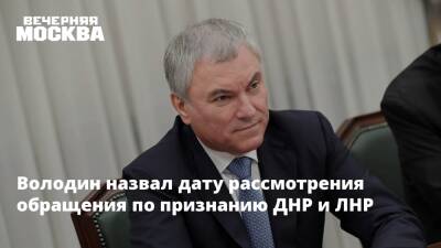 Володин назвал дату рассмотрения обращения по признанию ДНР и ЛНР