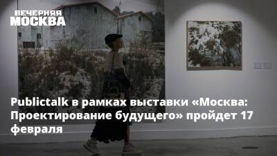 Publictalk в рамках выставки «Москва: Проектирование будущего» пройдет 17 февраля