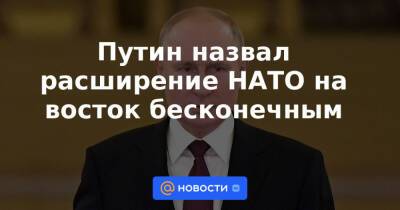 Путин назвал расширение НАТО на восток бесконечным