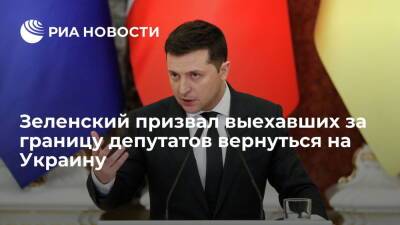 Зеленский призвал выехавших за границу депутатов в течение 24 часов вернуться на Украину