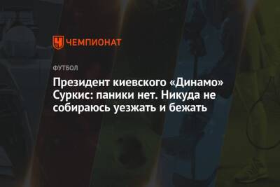 Президент киевского «Динамо» Суркис: паники нет. Никуда не собираюсь уезжать и бежать
