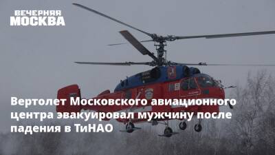 Вертолет Московского авиационного центра эвакуировал мужчину после падения в ТиНАО
