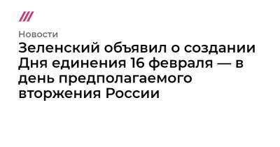 Зеленский объявил о создании Дня единения 16 февраля — в день предполагаемого вторжения России