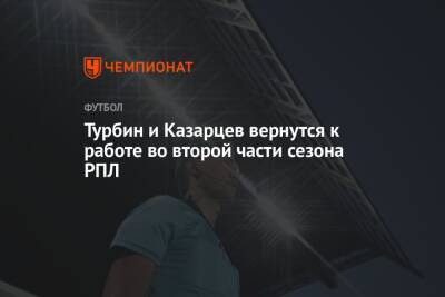 Турбин и Казарцев вернутся к работе во второй части сезона РПЛ