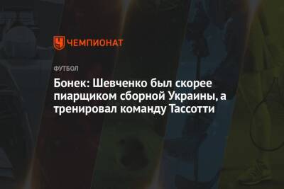Бонек: Шевченко был скорее пиарщиком сборной Украины, а тренировал команду Тассотти