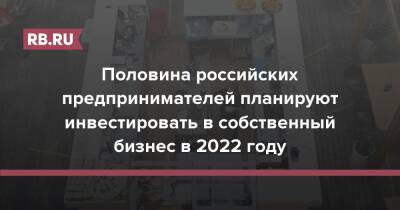 Половина российских предпринимателей планируют инвестировать в собственный бизнес в 2022 году