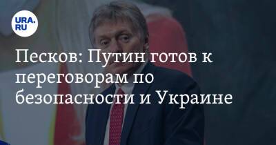 Песков: Путин готов к переговорам по безопасности и Украине